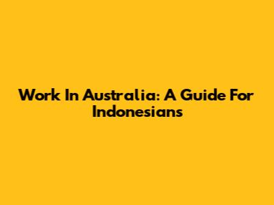 Work In Australia: A Guide For Indonesians