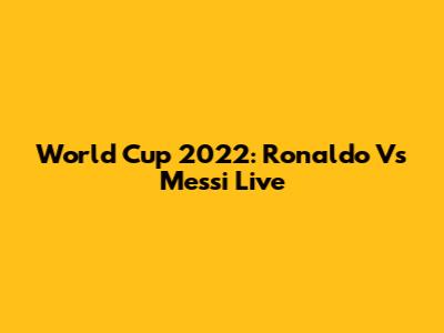 World Cup 2022: Ronaldo Vs Messi Live