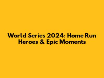 World Series 2024: Home Run Heroes & Epic Moments