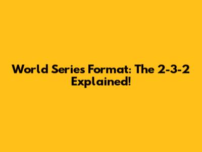 World Series Format: The 2-3-2 Explained!