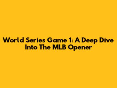 World Series Game 1: A Deep Dive Into The MLB Opener