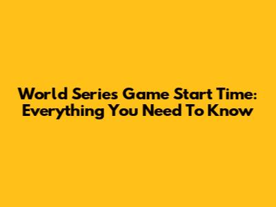 World Series Game Start Time: Everything You Need To Know
