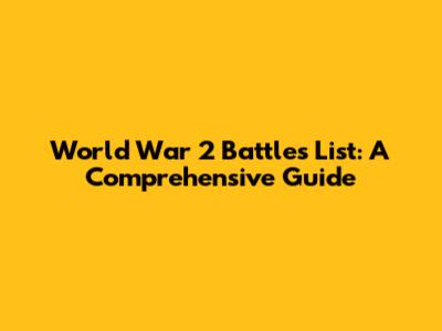 World War 2 Battles List: A Comprehensive Guide