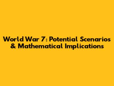 World War 7: Potential Scenarios & Mathematical Implications