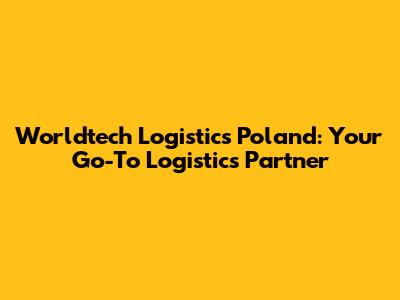 Worldtech Logistics Poland: Your Go-To Logistics Partner