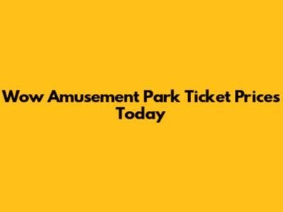 Wow Amusement Park Ticket Prices Today