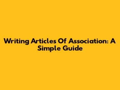 Writing Articles Of Association: A Simple Guide