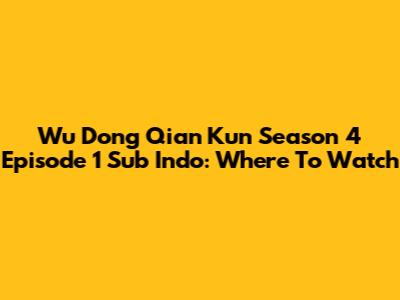 Wu Dong Qian Kun Season 4 Episode 1 Sub Indo: Where To Watch