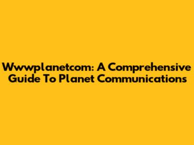 Wwwplanetcom: A Comprehensive Guide To Planet Communications
