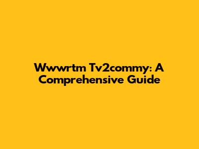 Wwwrtm Tv2commy: A Comprehensive Guide