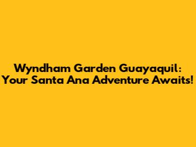Wyndham Garden Guayaquil: Your Santa Ana Adventure Awaits!