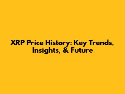 XRP Price History: Key Trends, Insights, & Future