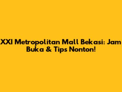 XXI Metropolitan Mall Bekasi: Jam Buka & Tips Nonton!