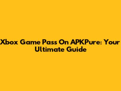 Xbox Game Pass On APKPure: Your Ultimate Guide