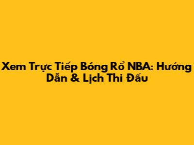 Xem Trực Tiếp Bóng Rổ NBA: Hướng Dẫn & Lịch Thi Đấu