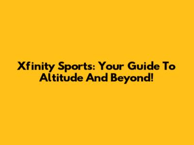 Xfinity Sports: Your Guide To Altitude And Beyond!