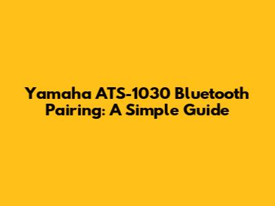 Yamaha ATS-1030 Bluetooth Pairing: A Simple Guide