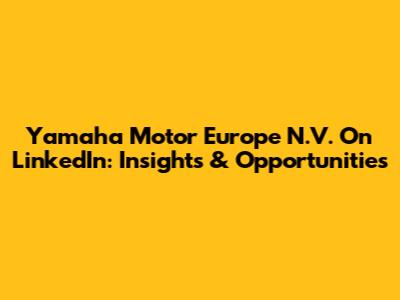 Yamaha Motor Europe N.V. On LinkedIn: Insights & Opportunities