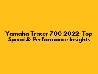 Yamaha Tracer 700 2022: Top Speed & Performance Insights