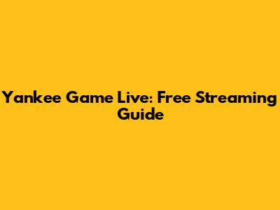Yankee Game Live: Free Streaming Guide