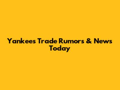 Yankees Trade Rumors & News Today