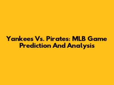 Yankees Vs. Pirates: MLB Game Prediction And Analysis