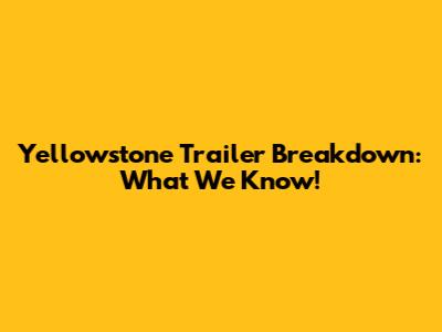 Yellowstone Trailer Breakdown: What We Know!