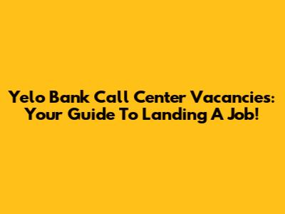 Yelo Bank Call Center Vacancies: Your Guide To Landing A Job!