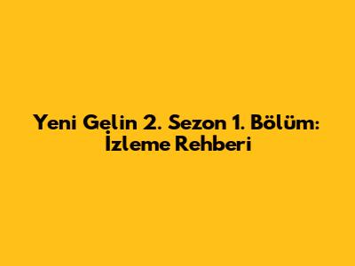 Yeni Gelin 2. Sezon 1. Bölüm: İzleme Rehberi