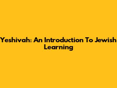 Yeshivah: An Introduction To Jewish Learning