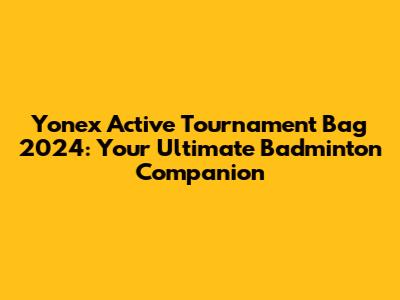 Yonex Active Tournament Bag 2024: Your Ultimate Badminton Companion