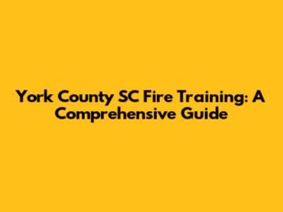 York County SC Fire Training: A Comprehensive Guide