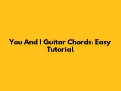You And I Guitar Chords: Easy Tutorial