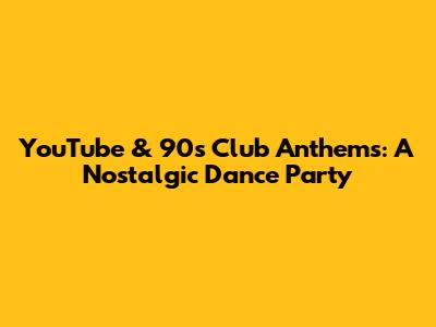 YouTube & 90s Club Anthems: A Nostalgic Dance Party