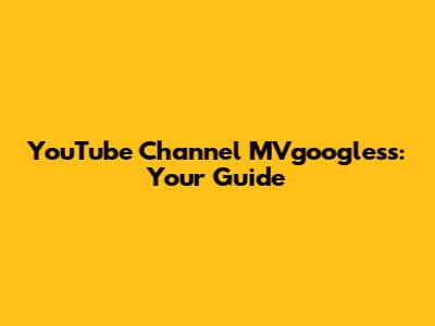 YouTube Channel MVgoogless: Your Guide