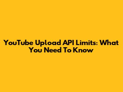 YouTube Upload API Limits: What You Need To Know