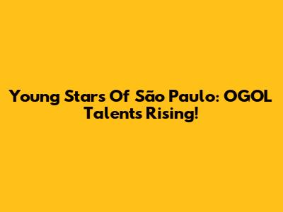 Young Stars Of São Paulo: OGOL Talents Rising!