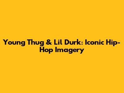Young Thug & Lil Durk: Iconic Hip-Hop Imagery