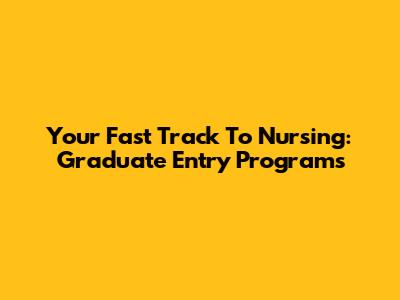 Your Fast Track To Nursing: Graduate Entry Programs