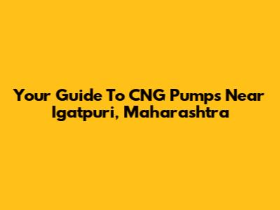 Your Guide To CNG Pumps Near Igatpuri, Maharashtra