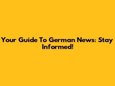 Your Guide To German News: Stay Informed!