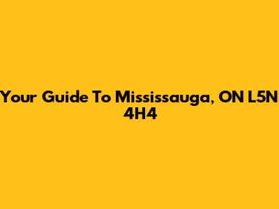 Your Guide To Mississauga, ON L5N 4H4