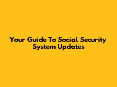 Your Guide To Social Security System Updates