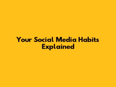 Your Social Media Habits Explained