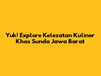 Yuk! Explore Kelezatan Kuliner Khas Sunda Jawa Barat