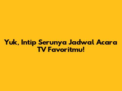 Yuk, Intip Serunya Jadwal Acara TV Favoritmu!