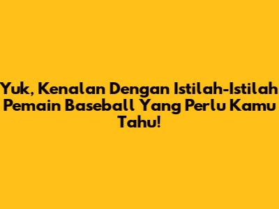 Yuk, Kenalan Dengan Istilah-Istilah Pemain Baseball Yang Perlu Kamu Tahu!