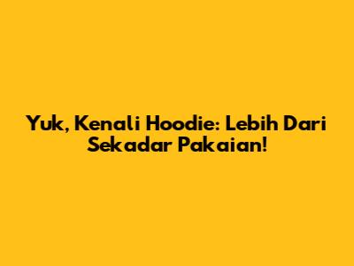 Yuk, Kenali Hoodie: Lebih Dari Sekadar Pakaian!