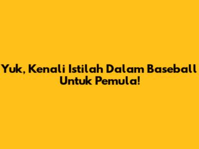 Yuk, Kenali Istilah Dalam Baseball Untuk Pemula!
