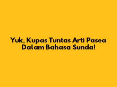 Yuk, Kupas Tuntas Arti 'Pasea' Dalam Bahasa Sunda!